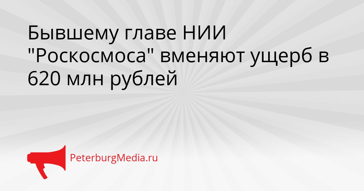 Бывшему главе НИИ &quotРоскосмоса&quot вменяют ущерб в 620 млн рублей Сгенерировано