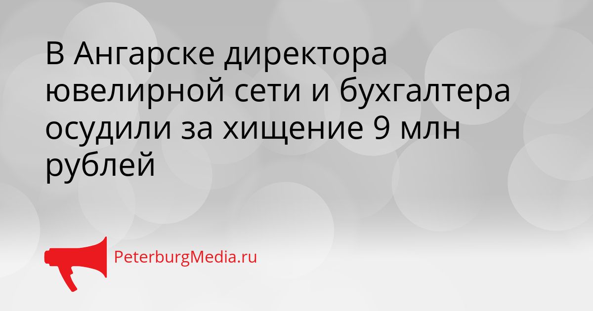 В Ангарске директора ювелирной сети и бухгалтера осудили за хищение 9 млн рублей Сгенерировано