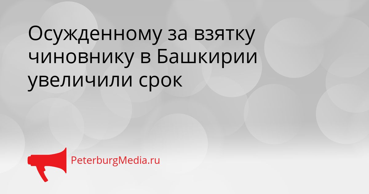 Осужденному за взятку чиновнику в Башкирии увеличили срок Сгенерировано