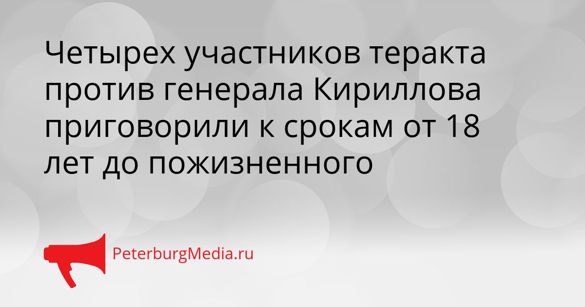 Четырех участников теракта против генерала Кириллова приговорили к срокам от 18 лет до пожизненного Сгенерировано