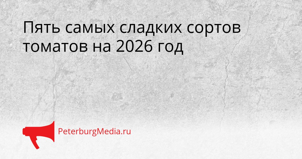 Пять самых сладких сортов томатов на 2026 год Сгенерировано