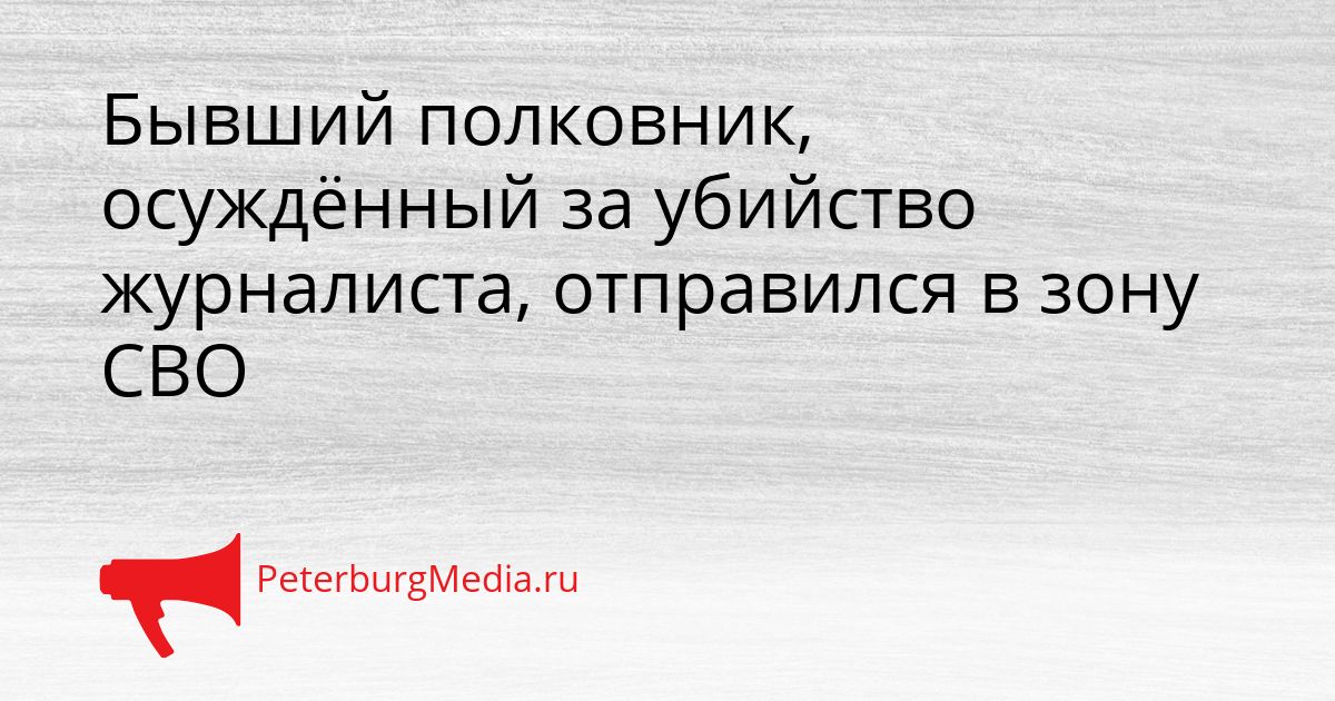 Бывший полковник, осуждённый за убийство журналиста, отправился в зону СВО Сгенерировано