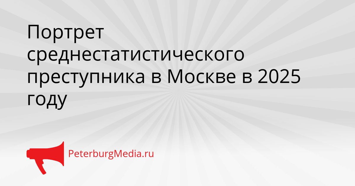 Портрет среднестатистического преступника в Москве в 2025 году Сгенерировано