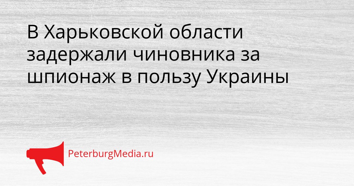 В Харьковской области задержали чиновника за шпионаж в пользу Украины Сгенерировано