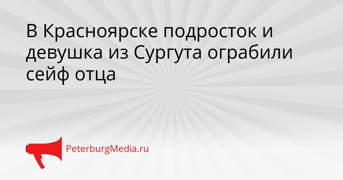 В Красноярске подросток и девушка из Сургута ограбили сейф отца Сгенерировано