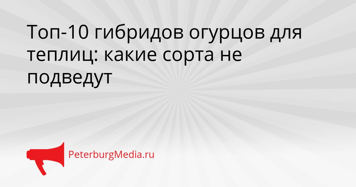Топ-10 гибридов огурцов для теплиц: какие сорта не подведут Сгенерировано