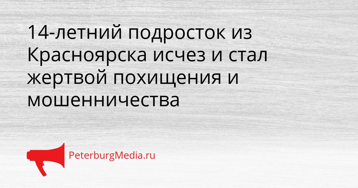14-летний подросток из Красноярска исчез и стал жертвой похищения и мошенничества Сгенерировано