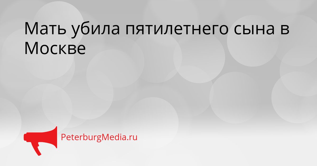 Мать убила пятилетнего сына в Москве Сгенерировано