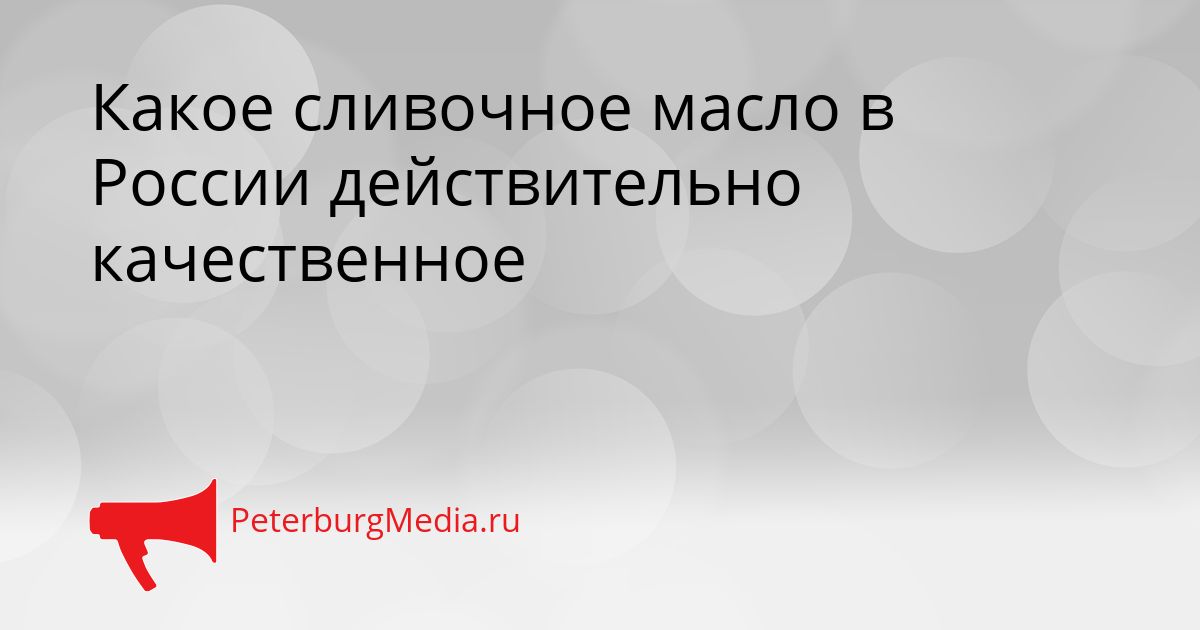 Какое сливочное масло в России действительно качественное Сгенерировано