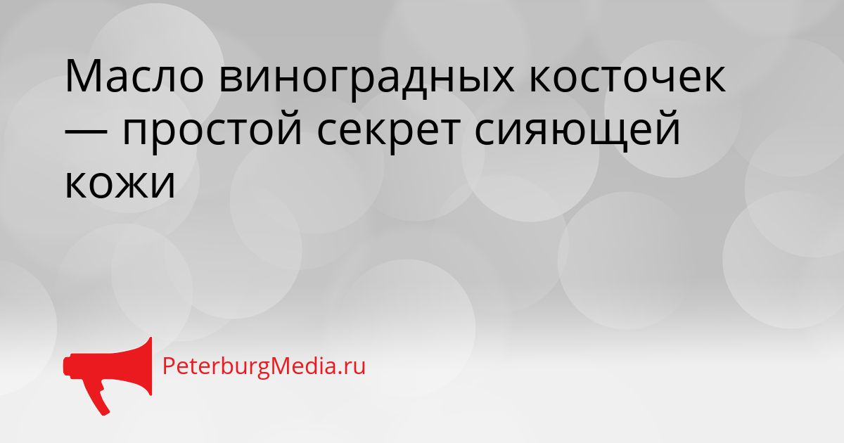 Масло виноградных косточек — простой секрет сияющей кожи Сгенерировано