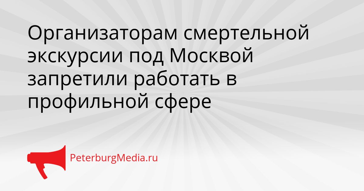 Организаторам смертельной экскурсии под Москвой запретили работать в профильной сфере Сгенерировано