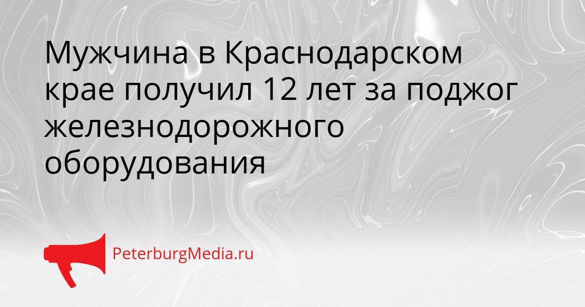 Мужчина в Краснодарском крае получил 12 лет за поджог железнодорожного оборудования Сгенерировано
