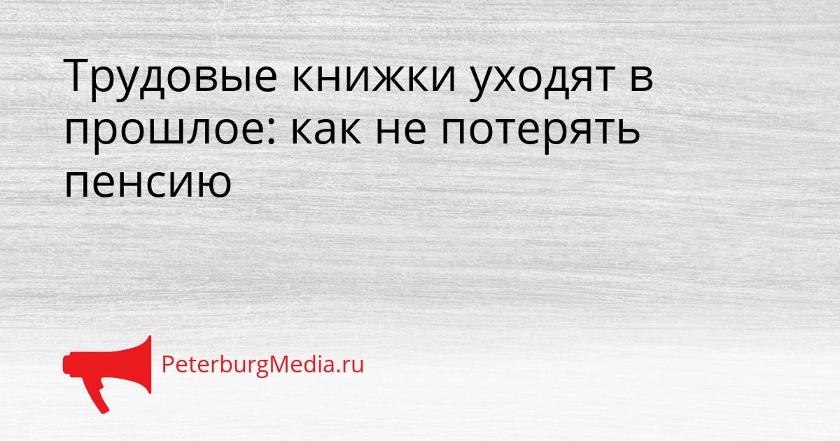 Трудовые книжки уходят в прошлое: как не потерять пенсию Сгенерировано