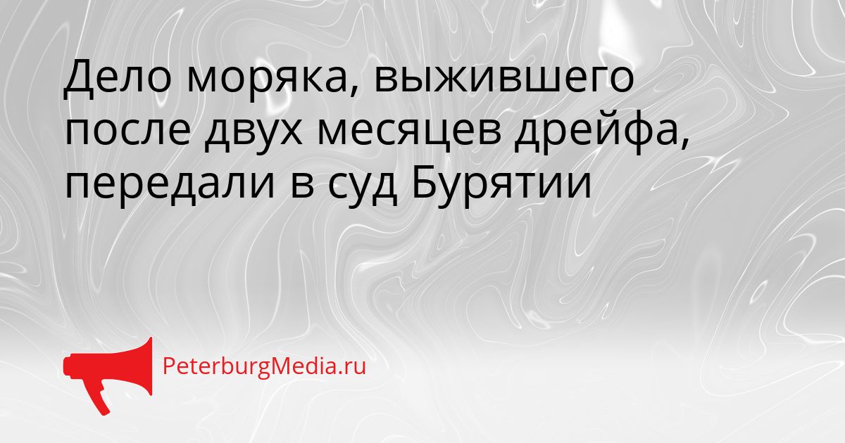 Дело моряка, выжившего после двух месяцев дрейфа, передали в суд Бурятии Сгенерировано