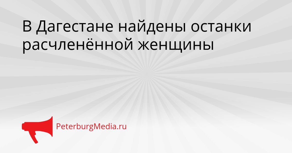В Дагестане найдены останки расчленённой женщины Сгенерировано