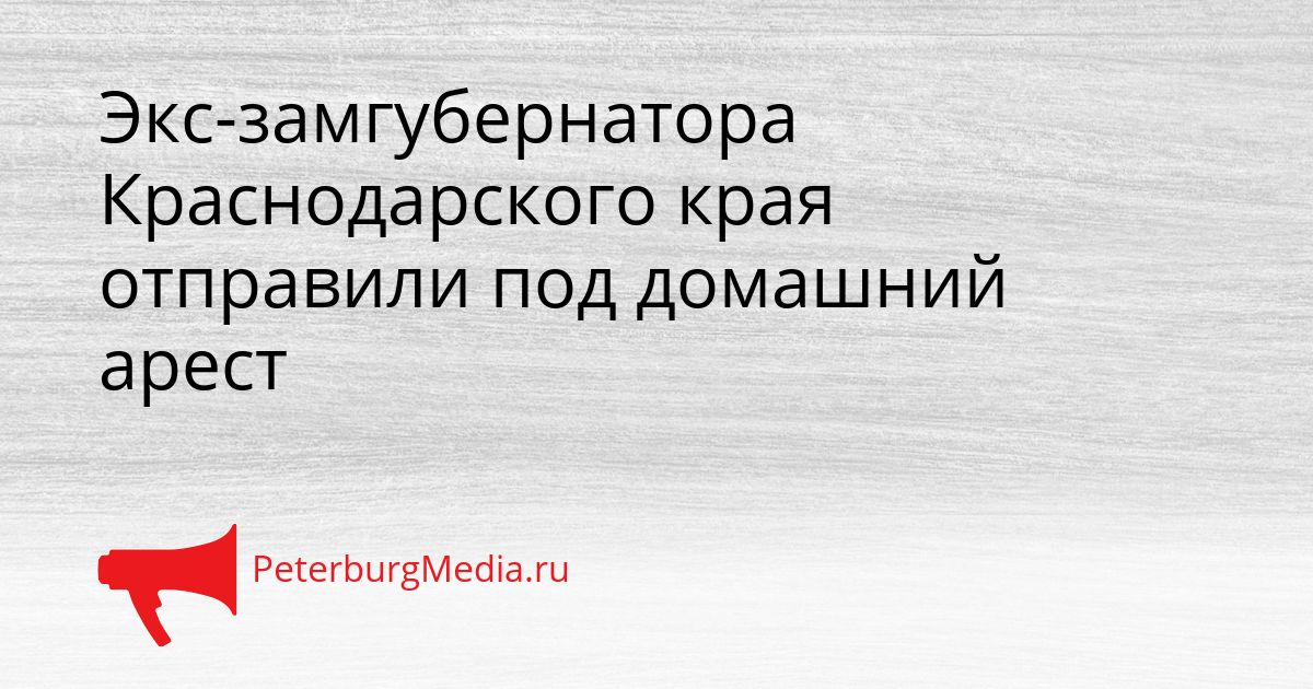 Экс-замгубернатора Краснодарского края отправили под домашний арест Сгенерировано