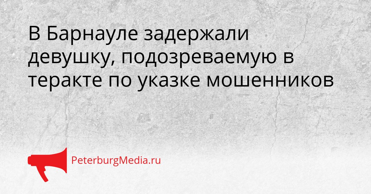 В Барнауле задержали девушку, подозреваемую в теракте по указке мошенников Сгенерировано
