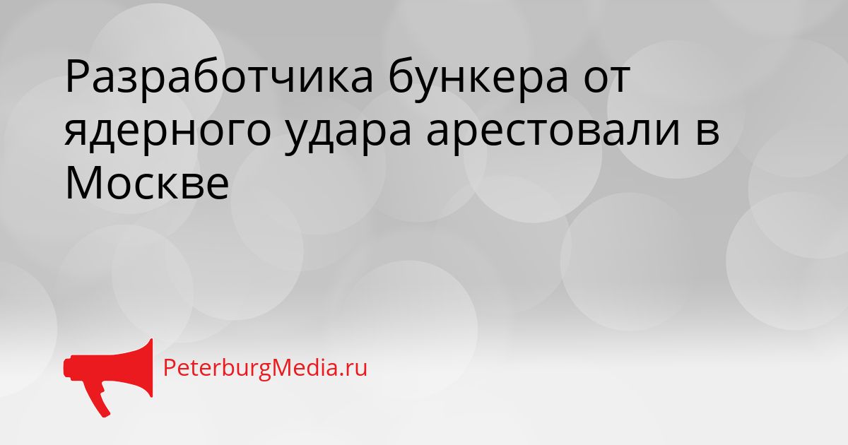 Разработчика бункера от ядерного удара арестовали в Москве Сгенерировано