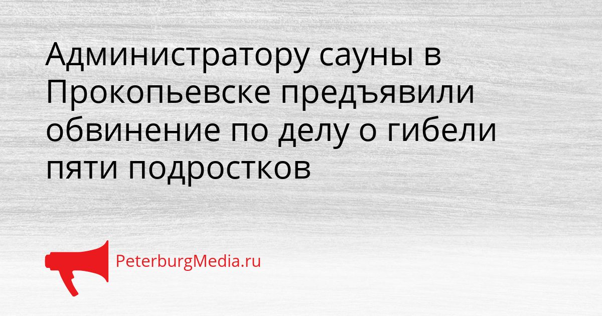 Администратору сауны в Прокопьевске предъявили обвинение по делу о гибели пяти подростков Сгенерировано