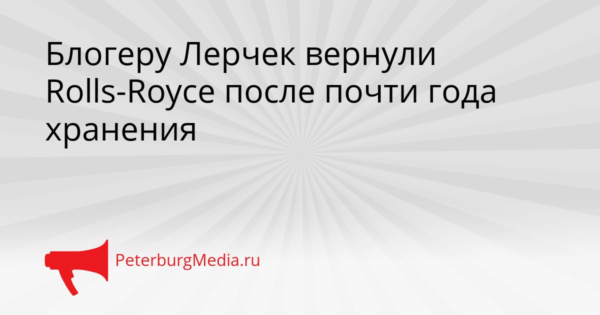 Блогеру Лерчек вернули Rolls-Royce после почти года хранения Сгенерировано