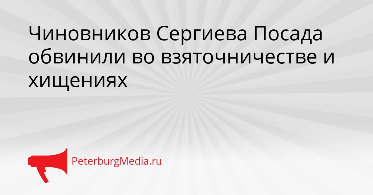 Чиновников Сергиева Посада обвинили во взяточничестве и хищениях Сгенерировано