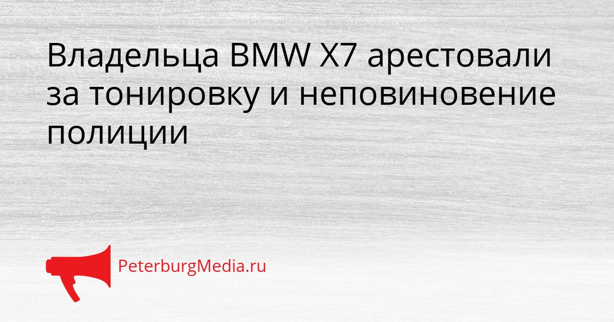 Владельца BMW X7 арестовали за тонировку и неповиновение полиции Сгенерировано