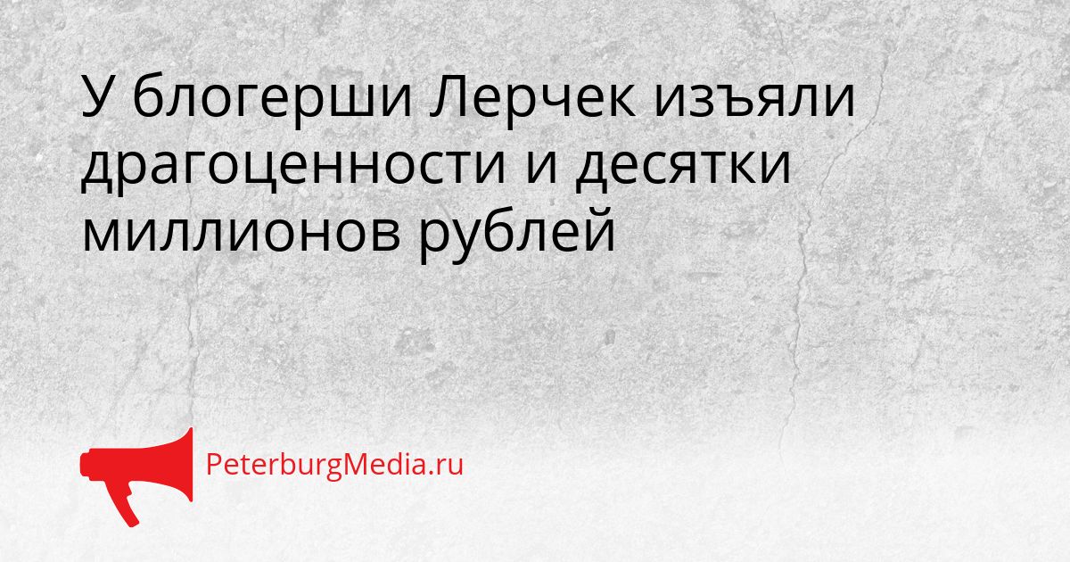 У блогерши Лерчек изъяли драгоценности и десятки миллионов рублей Сгенерировано
