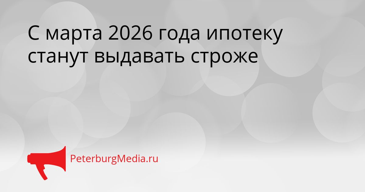 С марта 2026 года ипотеку станут выдавать строже Сгенерировано
