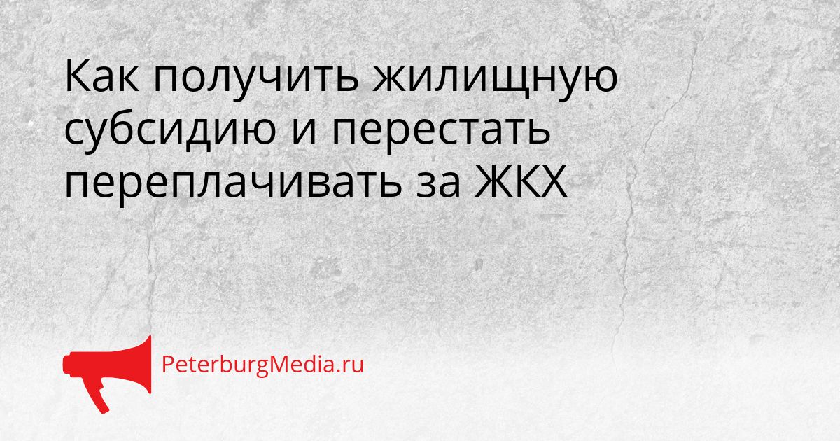 Как получить жилищную субсидию и перестать переплачивать за ЖКХ Сгенерировано