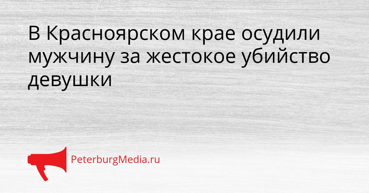 В Красноярском крае осудили мужчину за жестокое убийство девушки Сгенерировано