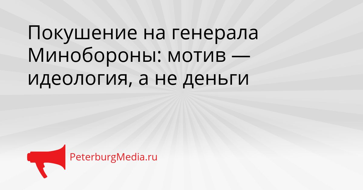 Покушение на генерала Минобороны: мотив — идеология, а не деньги Сгенерировано