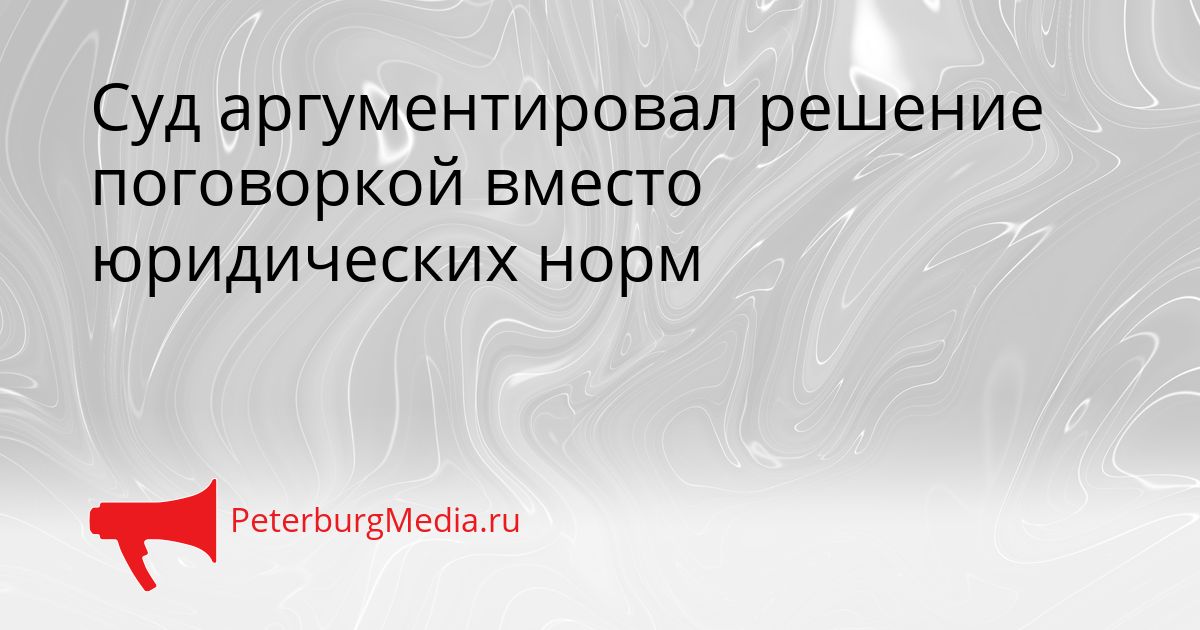 Суд аргументировал решение поговоркой вместо юридических норм Сгенерировано
