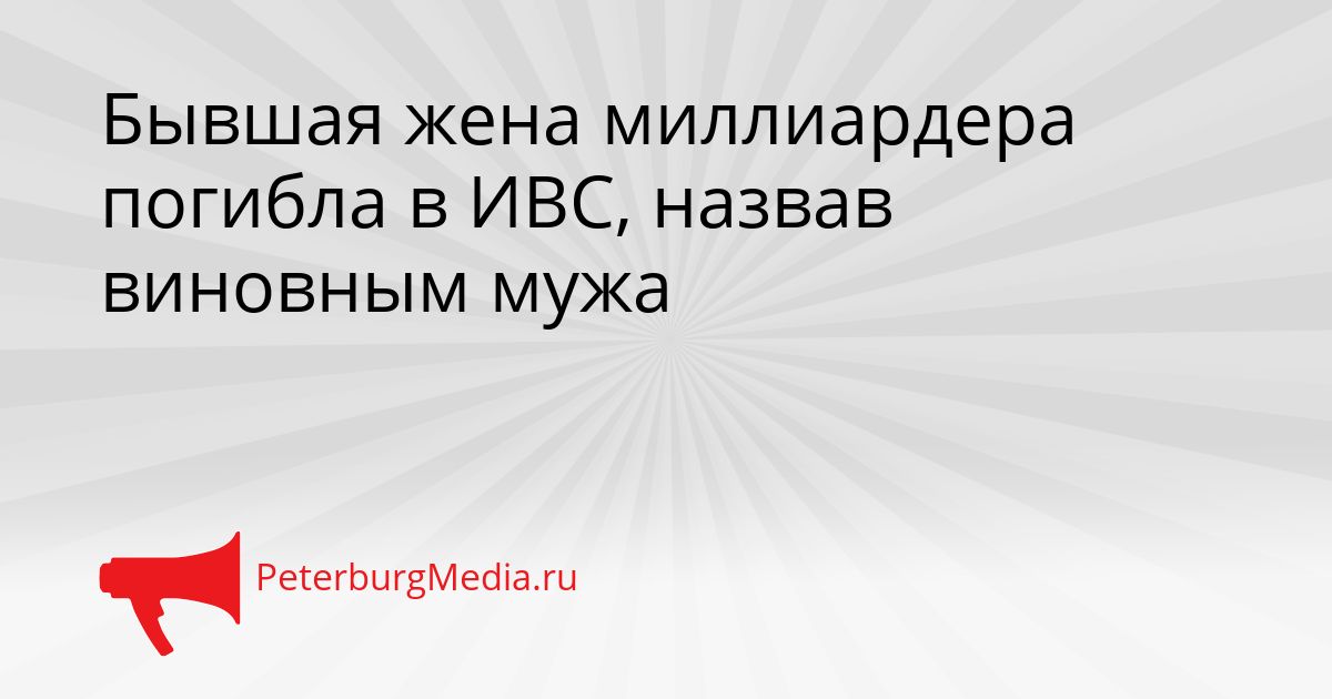 Бывшая жена миллиардера погибла в ИВС, назвав виновным мужа Сгенерировано