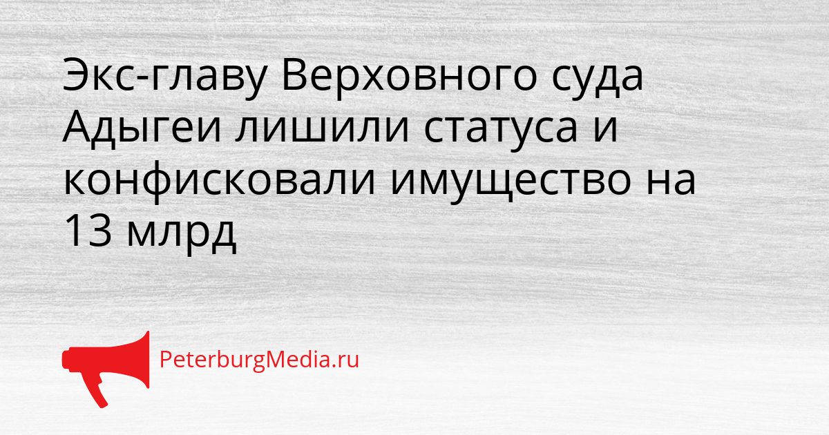 Экс-главу Верховного суда Адыгеи лишили статуса и конфисковали имущество на 13 млрд Сгенерировано