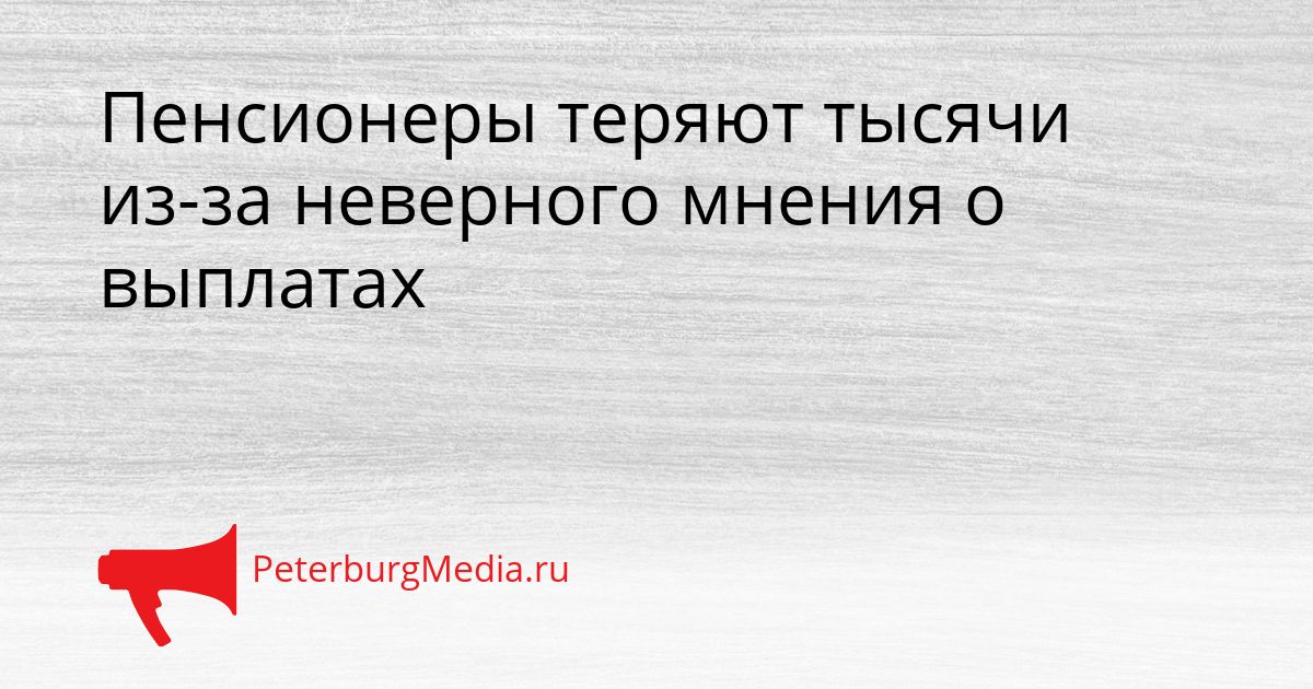 Пенсионеры теряют тысячи из-за неверного мнения о выплатах Сгенерировано