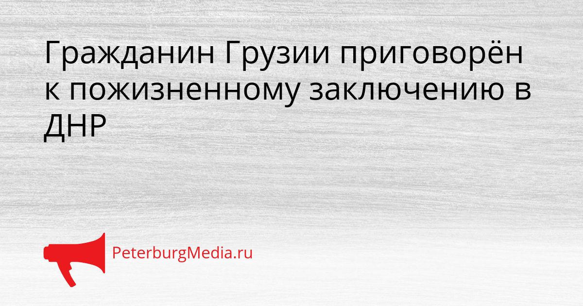 Гражданин Грузии приговорён к пожизненному заключению в ДНР Сгенерировано