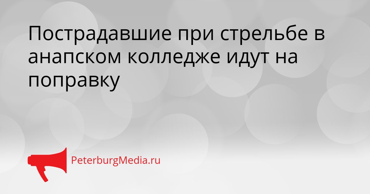 Пострадавшие при стрельбе в анапском колледже идут на поправку Сгенерировано