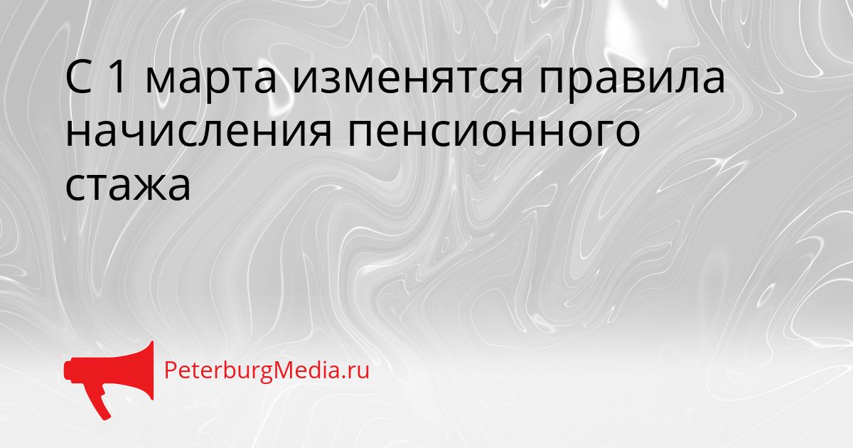 С 1 марта изменятся правила начисления пенсионного стажа Сгенерировано