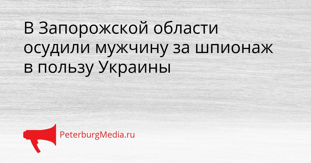 В Запорожской области осудили мужчину за шпионаж в пользу Украины Сгенерировано