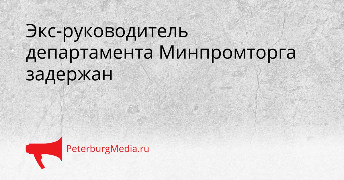 Экс-руководитель департамента Минпромторга задержан Сгенерировано