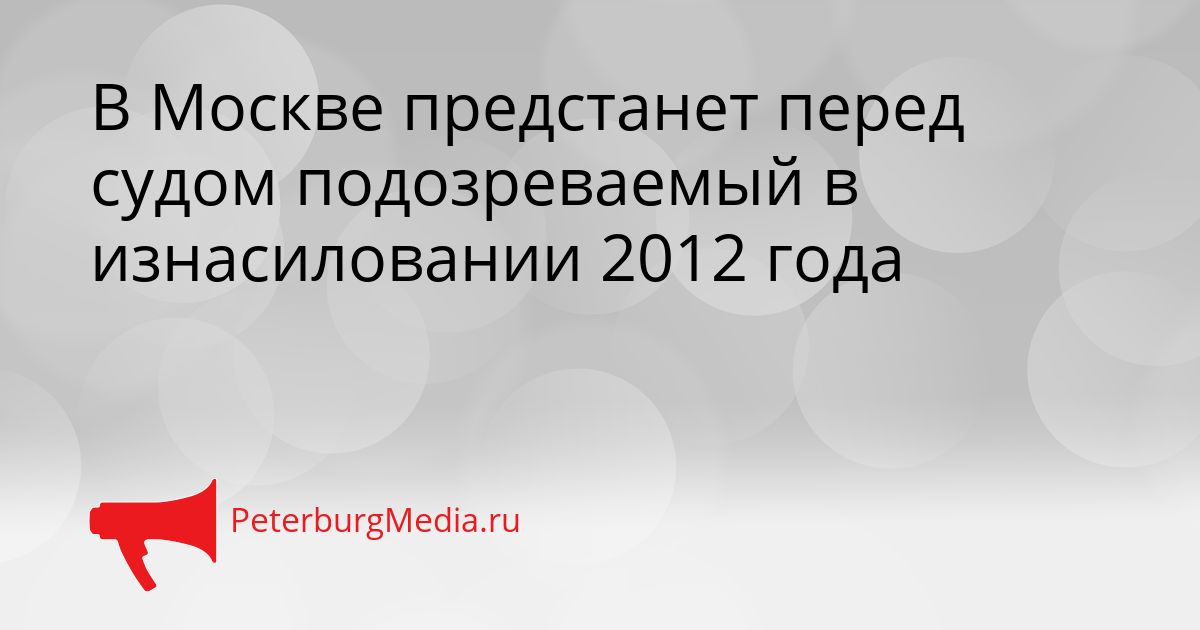 В Москве предстанет перед судом подозреваемый в изнасиловании 2012 года Сгенерировано