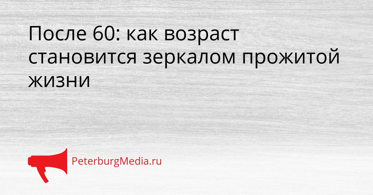 После 60: как возраст становится зеркалом прожитой жизни Сгенерировано