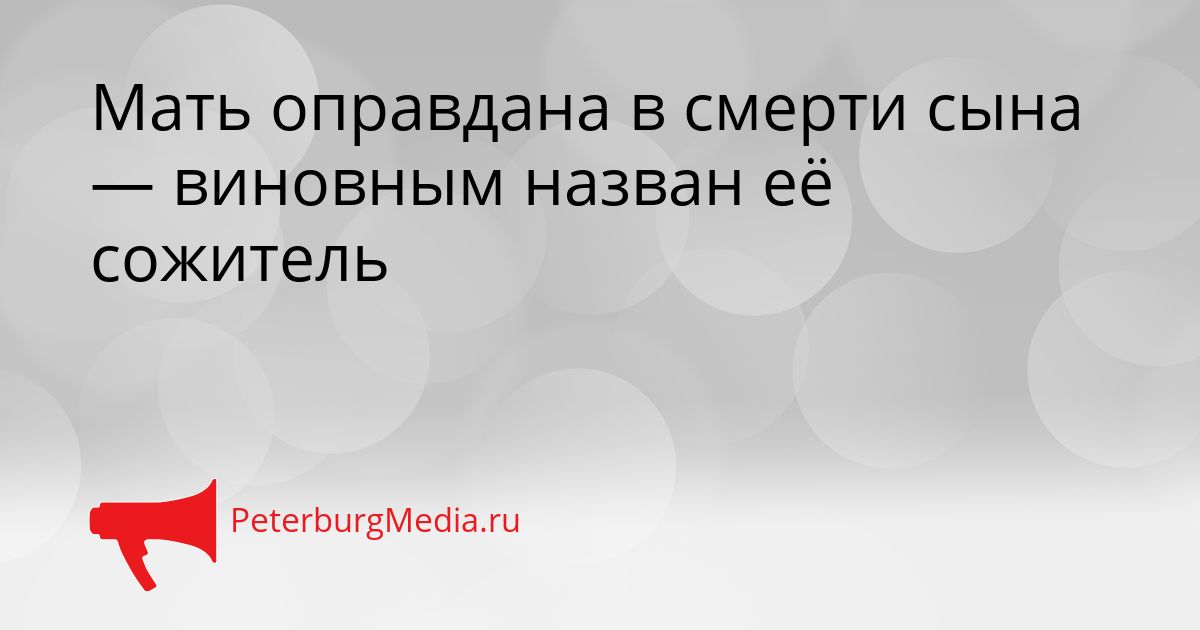 Мать оправдана в смерти сына — виновным назван её сожитель Сгенерировано