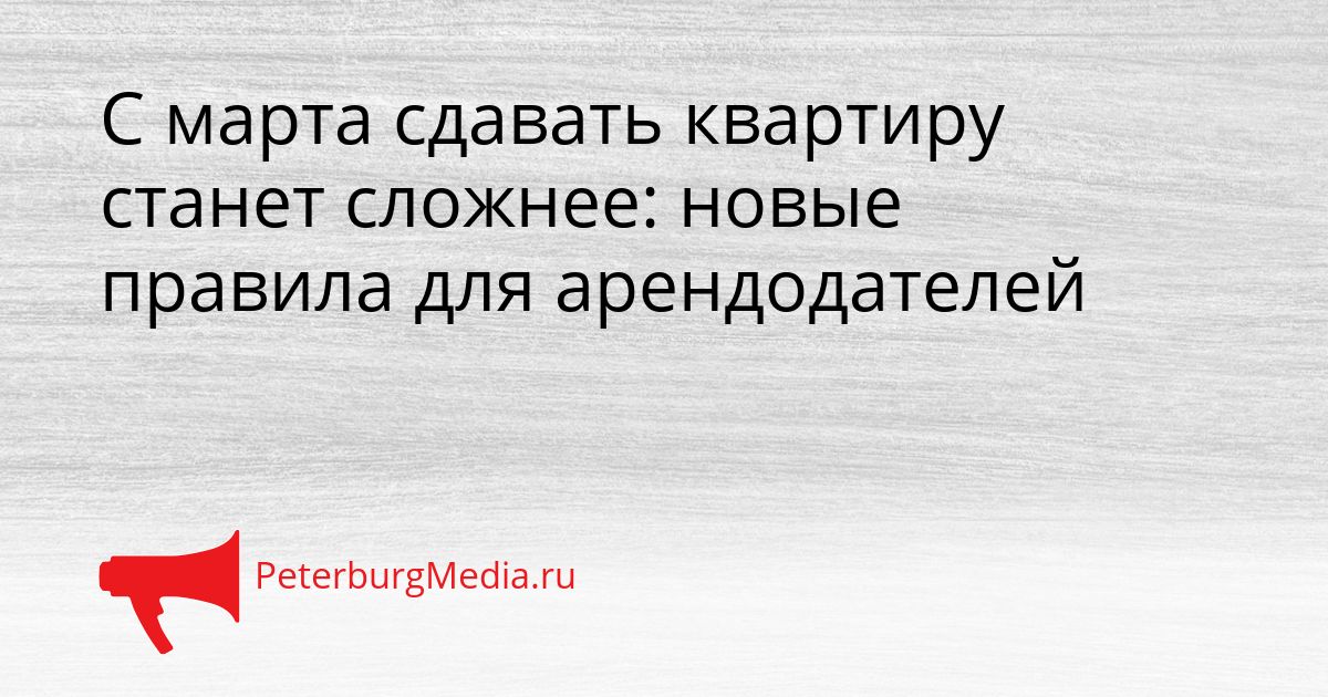 С марта сдавать квартиру станет сложнее: новые правила для арендодателей Сгенерировано