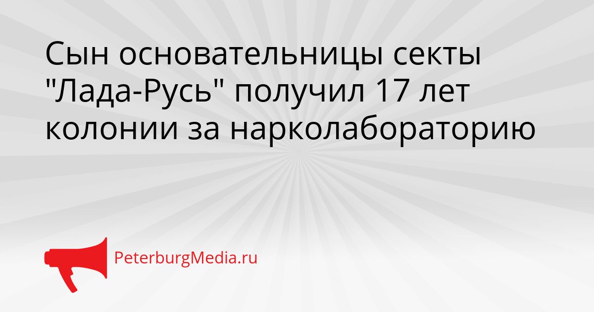 Сын основательницы секты &quotЛада-Русь&quot получил 17 лет колонии за нарколабораторию Сгенерировано