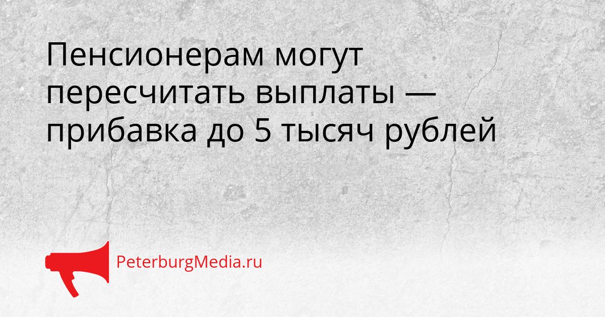 Пенсионерам могут пересчитать выплаты — прибавка до 5 тысяч рублей Сгенерировано
