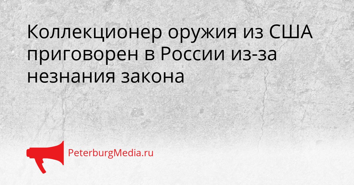Коллекционер оружия из США приговорен в России из-за незнания закона Сгенерировано