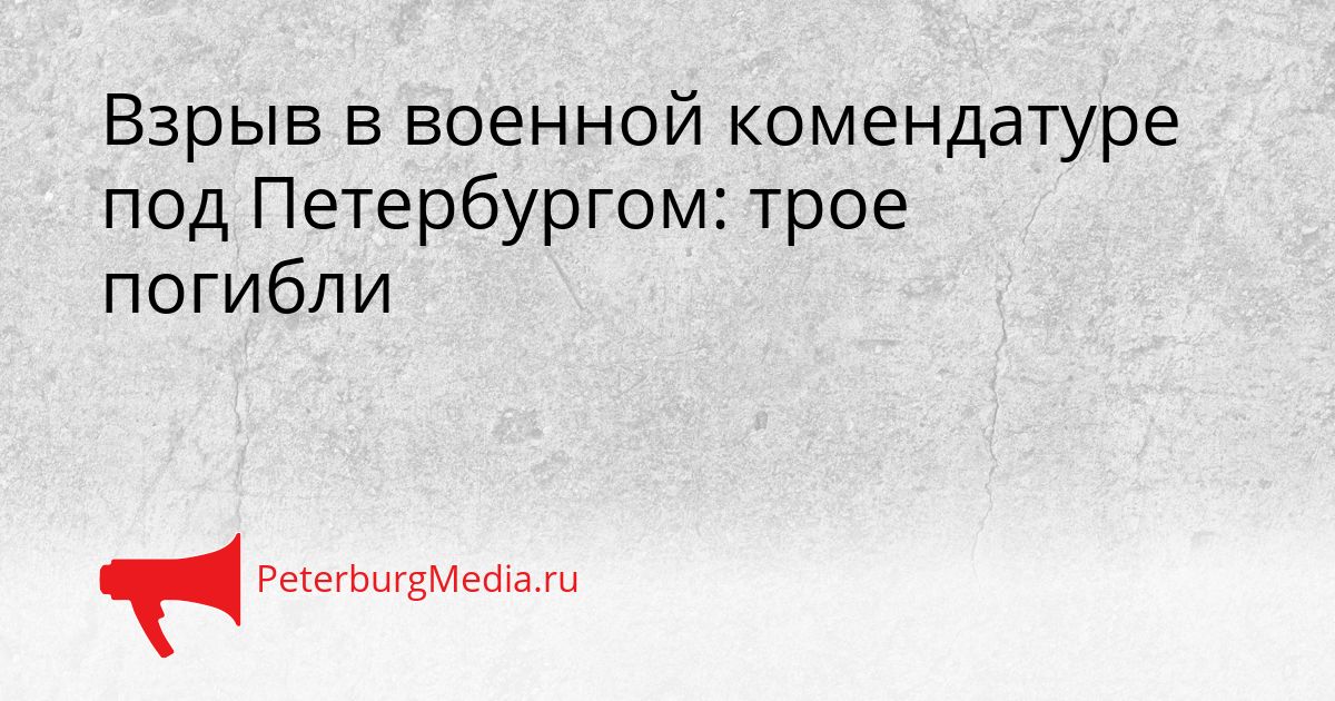 Взрыв в военной комендатуре под Петербургом: трое погибли Сгенерировано