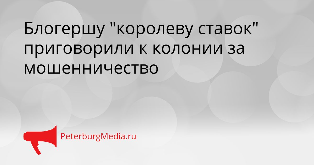 Блогершу &quotкоролеву ставок&quot приговорили к колонии за мошенничество Сгенерировано