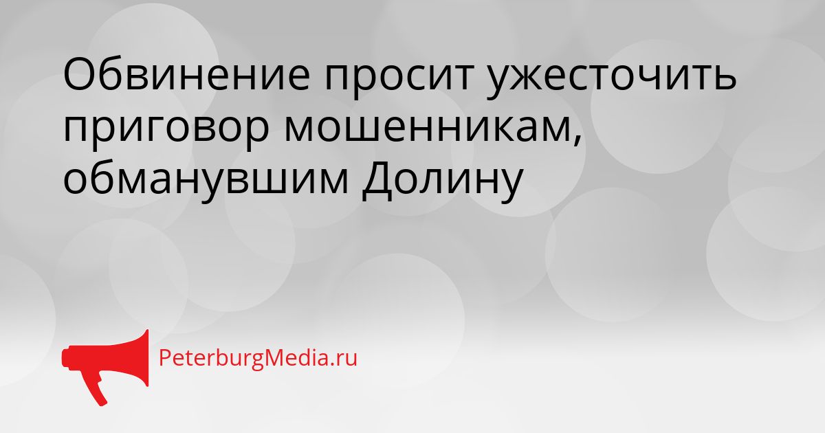 Обвинение просит ужесточить приговор мошенникам, обманувшим Долину Сгенерировано